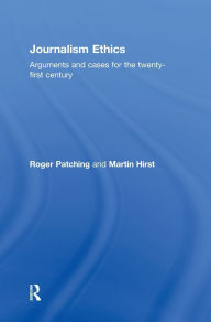 Title: Journalism Ethics: Arguments and cases for the twenty-first century, Author: Roger Patching