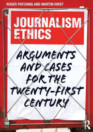 Title: Journalism Ethics: Arguments and cases for the twenty-first century / Edition 1, Author: Roger Patching