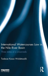 Title: International Watercourses Law in the Nile River Basin: Three States at a Crossroads, Author: Tadesse Kassa Woldetsadik