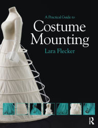 Title: A Practical Guide to Costume Mounting, Author: Lara Flecker
