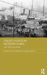 Title: Treaty Ports in Modern China: Law, Land and Power / Edition 1, Author: Robert Bickers