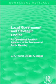 Title: Local Government and Strategic Choice (Routledge Revivals): An Operational Research Approach to the Processes of Public Planning, Author: John Friend