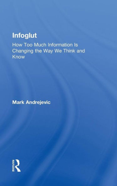 Infoglut: How Too Much Information Is Changing the Way We Think and Know