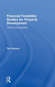 Title: Financial Feasibility Studies for Property Development: Theory and Practice / Edition 1, Author: Tim Havard