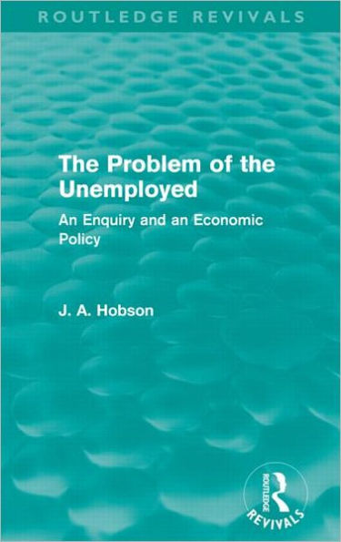 the Problem of Unemployed (Routledge Revivals): an Enquiry and Economic Policy