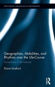 Title: Geographies, Mobilities, and Rhythms over the Life-Course: Adventures in the Interval / Edition 1, Author: Elaine Stratford