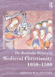 Title: The Routledge History of Medieval Christianity: 1050-1500 / Edition 1, Author: R. N. Swanson