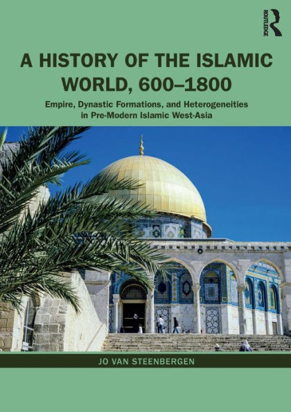 A History of the Islamic World, 600-1800: Empire, Dynastic Formations, and Heterogeneities in Pre-Modern Islamic West-Asia / Edition 1