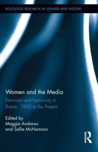 Title: Women and the Media: Feminism and Femininity in Britain, 1900 to the Present, Author: Maggie Andrews