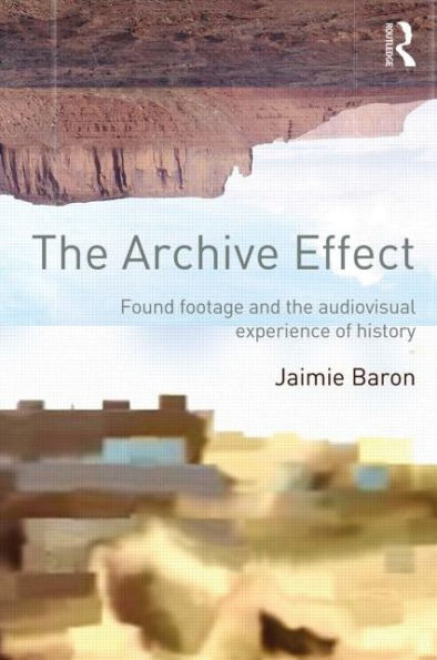 The Archive Effect: Found Footage and the Audiovisual Experience of History / Edition 1