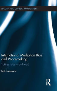 Title: International Mediation Bias and Peacemaking: Taking Sides in Civil Wars / Edition 1, Author: Isak Svensson