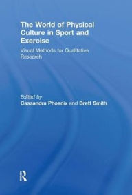 Title: The World of Physical Culture in Sport and Exercise: Visual Methods for Qualitative Research, Author: Cassandra Phoenix