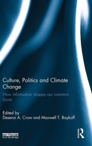 Title: Culture, Politics and Climate Change: How Information Shapes our Common Future / Edition 1, Author: Deserai Crow