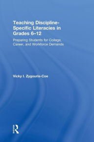 Title: Teaching Discipline-Specific Literacies in Grades 6-12: Preparing Students for College, Career, and Workforce Demands / Edition 1, Author: Vicky I. Zygouris-Coe