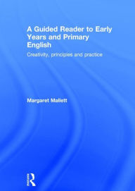 Title: A Guided Reader to Early Years and Primary English: Creativity, principles and practice / Edition 1, Author: Margaret Mallett