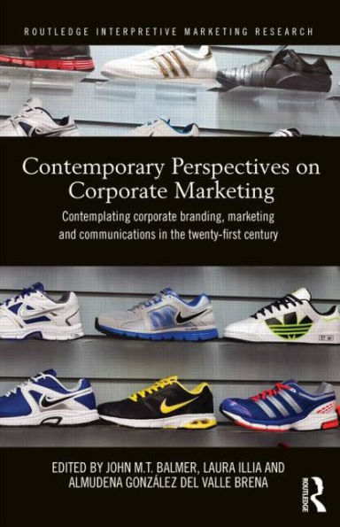 Contemporary Perspectives on Corporate Marketing: Contemplating Corporate Branding, Marketing and Communications in the 21st Century