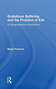Title: Gratuitous Suffering and the Problem of Evil: A Comprehensive Introduction, Author: Bryan Frances