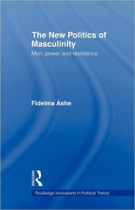 Title: The New Politics of Masculinity: Men, Power and Resistance / Edition 1, Author: Fidelma Ashe