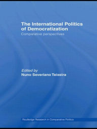 Title: The International Politics of Democratization: Comparative perspectives / Edition 1, Author: Nuno Severiano Teixeira