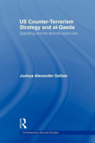 Title: US Counter-Terrorism Strategy and al-Qaeda: Signalling and the Terrorist World-View / Edition 1, Author: Joshua A. Geltzer