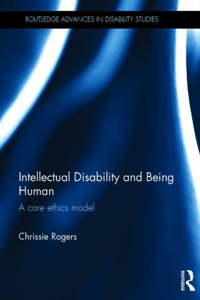 Intellectual Disability and Being Human: A Care Ethics Model / Edition 1