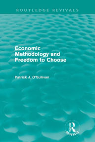 Title: Economic Methodology and Freedom to Choose (Routledge Revivals), Author: Patrick O'Sullivan