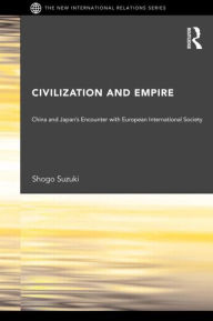 Title: Civilization and Empire: China and Japan's Encounter with European International Society / Edition 1, Author: Shogo Suzuki