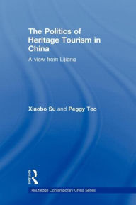Title: The Politics of Heritage Tourism in China: A View from Lijiang / Edition 1, Author: Xiaobo Su