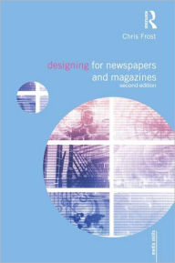 Title: Designing for Newspapers and Magazines / Edition 2, Author: Chris Frost