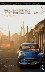 Title: The Cuban Embargo under International Law: El Bloqueo / Edition 1, Author: Nigel D. White