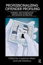 Professionalizing Offender Profiling: Forensic and Investigative Psychology in Practice / Edition 1