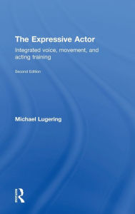 Title: The Expressive Actor: Integrated Voice, Movement and Acting Training / Edition 1, Author: Michael Lugering