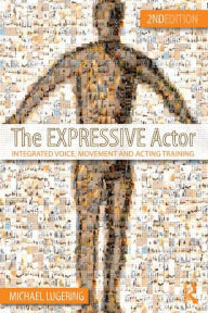 Title: The Expressive Actor: Integrated Voice, Movement and Acting Training / Edition 1, Author: Michael Lugering