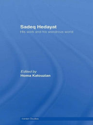 Title: Sadeq Hedayat: His Work and his Wondrous World, Author: Homa Katouzian