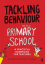 Tackling Behaviour in your Primary School: A practical handbook for teachers