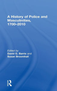 Title: A History of Police and Masculinities, 1700-2010, Author: David Barrie