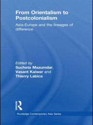 Title: From Orientalism to Postcolonialism: Asia, Europe and the Lineages of Difference, Author: Sucheta Mazumdar