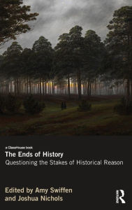 Title: The Ends of History: Questioning the Stakes of Historical Reason, Author: Amy Swiffen