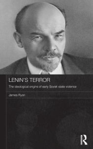 Title: Lenin's Terror: The Ideological Origins of Early Soviet State Violence, Author: James Ryan