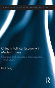 Title: China's Political Economy in Modern Times: Changes and Economic Consequences, 1800-2000 / Edition 1, Author: Kent G Deng