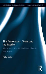 Title: The Professions, State and the Market: Medicine in Britain, the United States and Russia / Edition 1, Author: Mike Saks