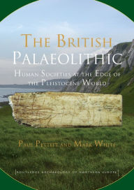 Title: The British Palaeolithic: Human Societies at the Edge of the Pleistocene World, Author: Paul Pettitt