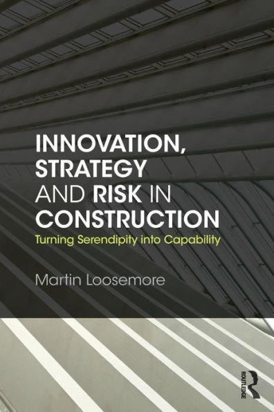 Innovation, Strategy and Risk in Construction: Turning Serendipity into Capability / Edition 1