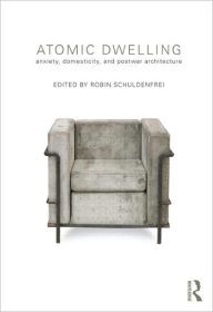 Title: Atomic Dwelling: Anxiety, Domesticity, and Postwar Architecture / Edition 1, Author: Robin Schuldenfrei