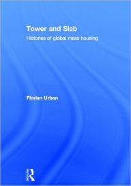 Title: Tower and Slab: Histories of Global Mass Housing / Edition 1, Author: Florian Urban