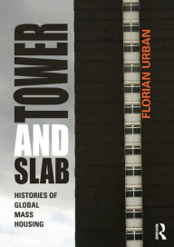 Title: Tower and Slab: Histories of Global Mass Housing / Edition 1, Author: Florian Urban