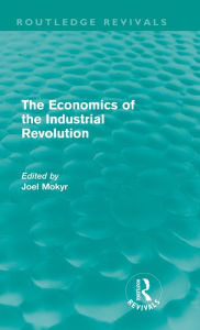 Title: The Economics of the Industrial Revolution (Routledge Revivals) / Edition 1, Author: Joel Mokyr