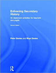 Title: Enlivening Secondary History: 50 Classroom Activities for Teachers and Pupils, Author: Peter Davies