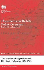 Title: The Invasion of Afghanistan and UK-Soviet Relations, 1979-1982: Documents on British Policy Overseas, Series III, Volume VIII, Author: Richard Smith