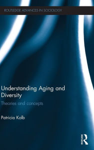 Title: Understanding Aging and Diversity: Theories and Concepts / Edition 1, Author: Patricia Kolb